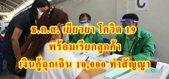 ธ.ก.ส. เยียวยา โควิด 19 พร้อมเรียกลูกค้า เงินกู้ฉุกเฉิน 10,000 ทำสัญญา
